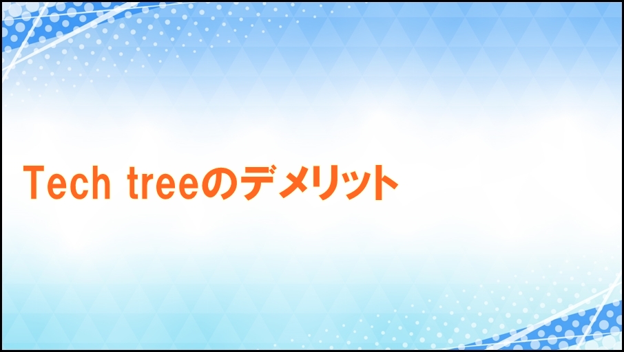 Tech treeのデメリット