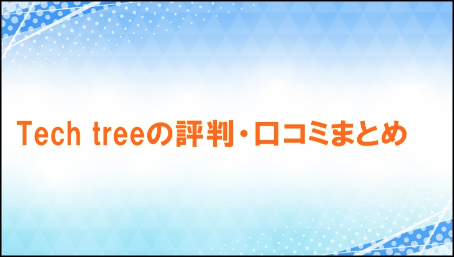 Tech treeの評判・口コミまとめ