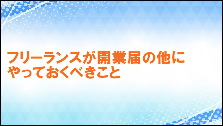 フリーランスが開業届の提出以外でやっておくべきこと