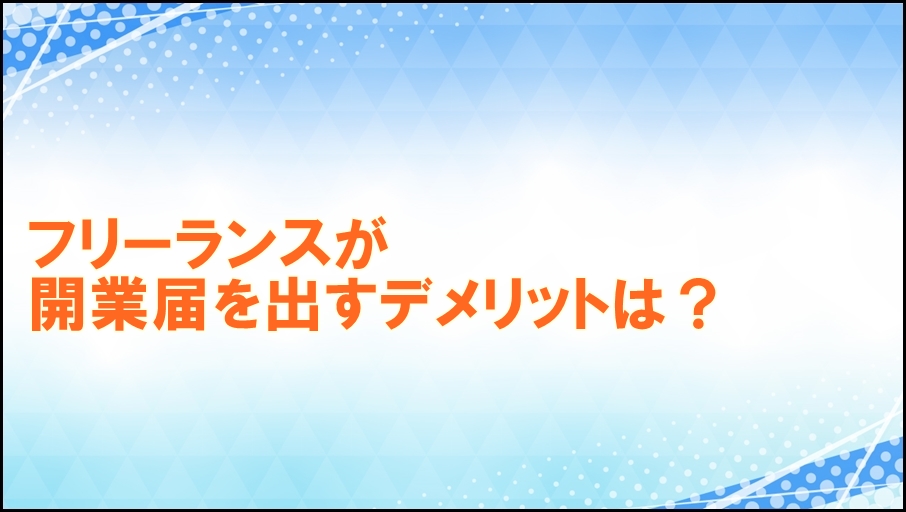 フリーランスが開業届を出すデメリットは？