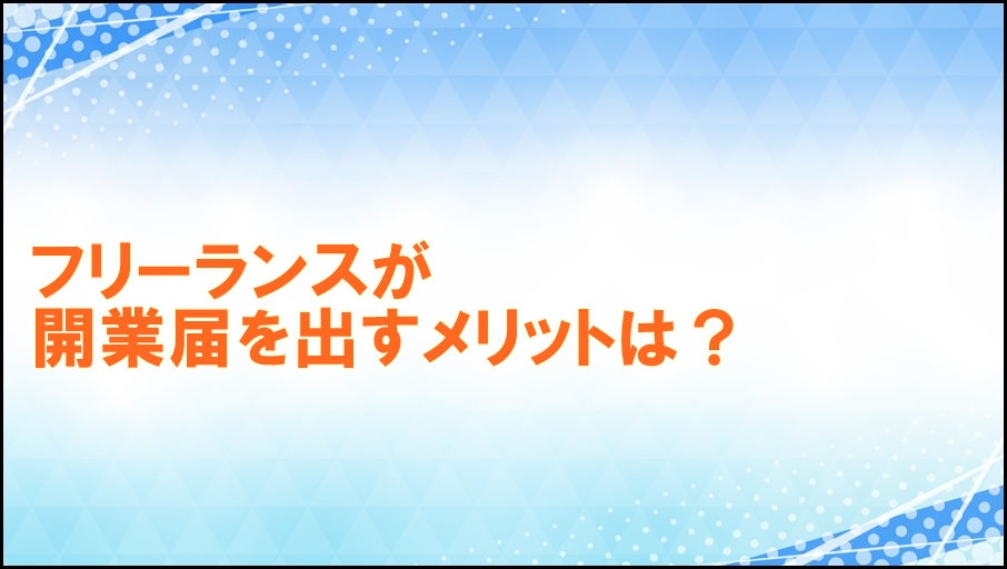 フリーランスが開業届を出すメリットは？