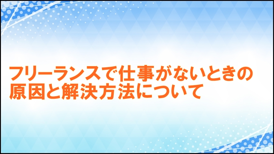 フリーランスで仕事がないときの原因と解決方法について